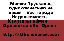 Меняю Трускавец однокомнатную на крым - Все города Недвижимость » Квартиры обмен   . Орловская обл.,Орел г.